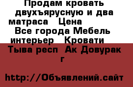 Продам кровать двухъярусную и два матраса › Цена ­ 15 000 - Все города Мебель, интерьер » Кровати   . Тыва респ.,Ак-Довурак г.